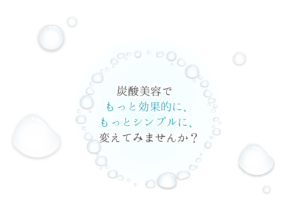 炭酸美容でもっと効果的に、もっとシンプルに、変えてみませんか？